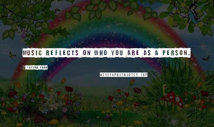 Taylor York Quotes: Music reflects on who you are as a person.