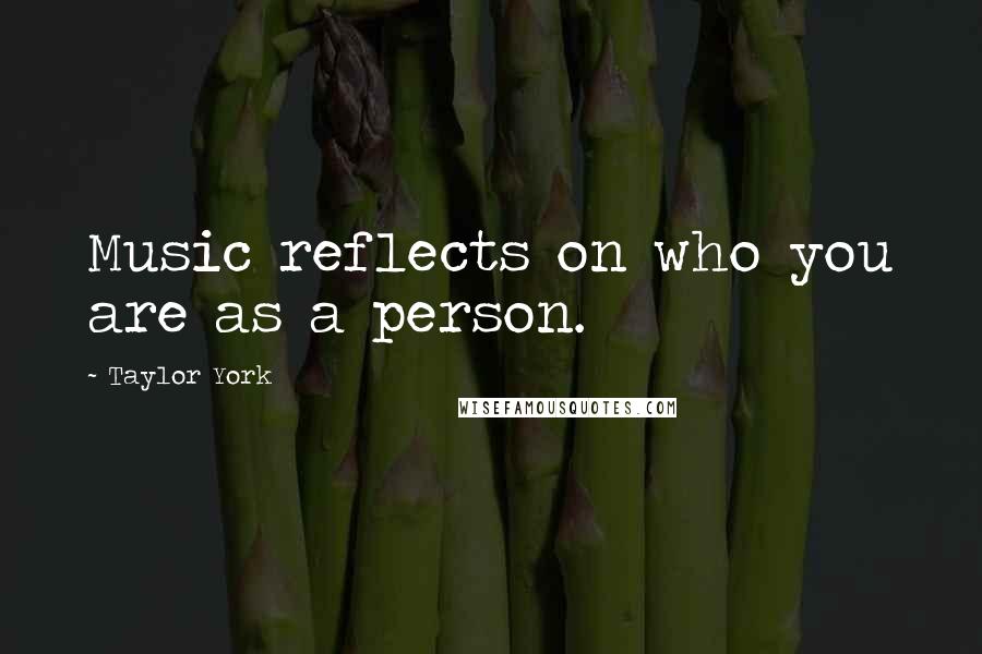 Taylor York Quotes: Music reflects on who you are as a person.
