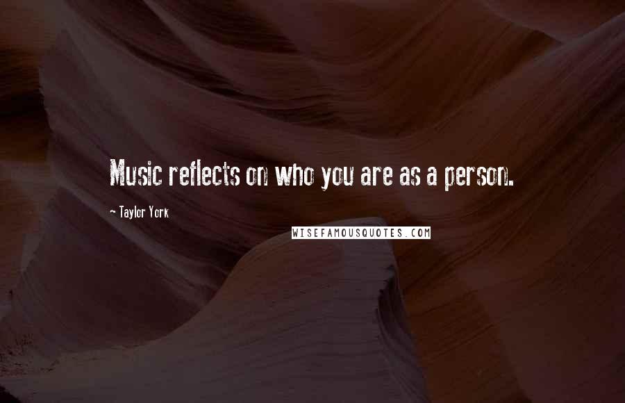 Taylor York Quotes: Music reflects on who you are as a person.