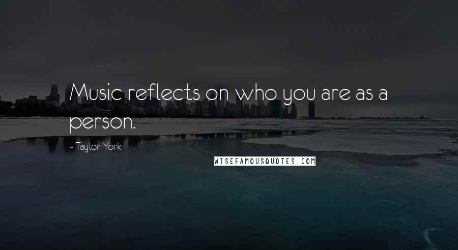 Taylor York Quotes: Music reflects on who you are as a person.