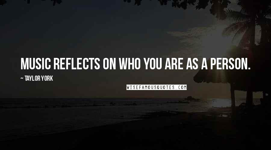 Taylor York Quotes: Music reflects on who you are as a person.