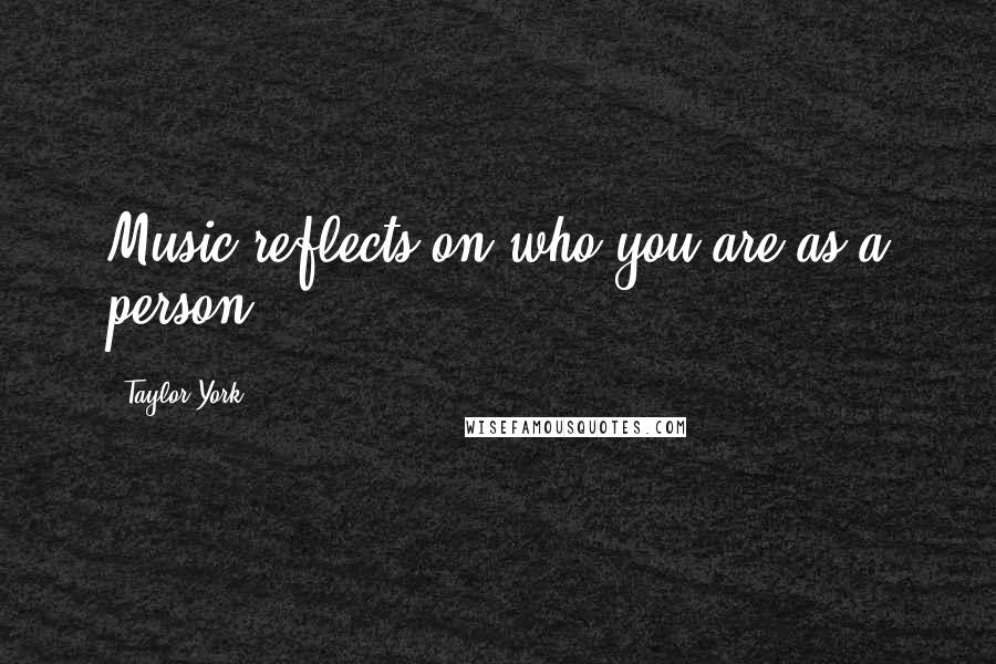 Taylor York Quotes: Music reflects on who you are as a person.