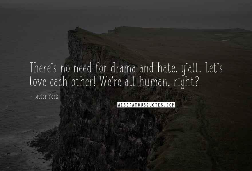 Taylor York Quotes: There's no need for drama and hate, y'all. Let's love each other! We're all human, right?
