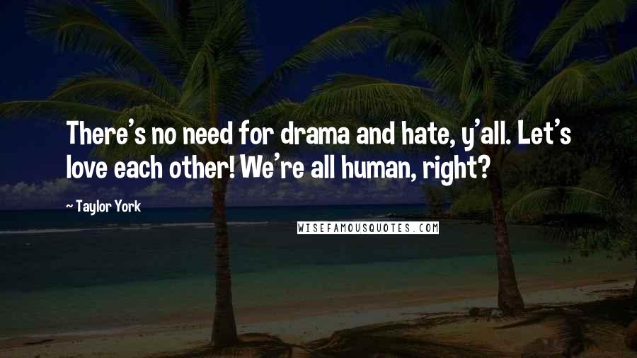 Taylor York Quotes: There's no need for drama and hate, y'all. Let's love each other! We're all human, right?