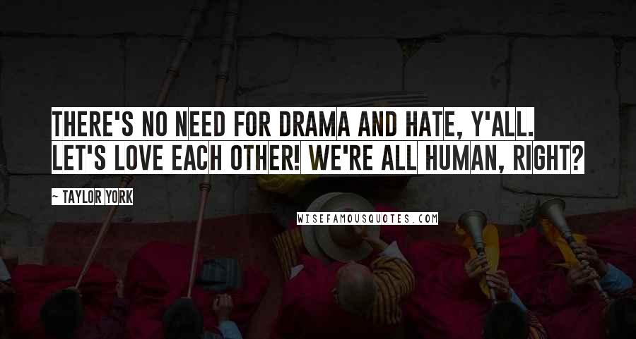 Taylor York Quotes: There's no need for drama and hate, y'all. Let's love each other! We're all human, right?