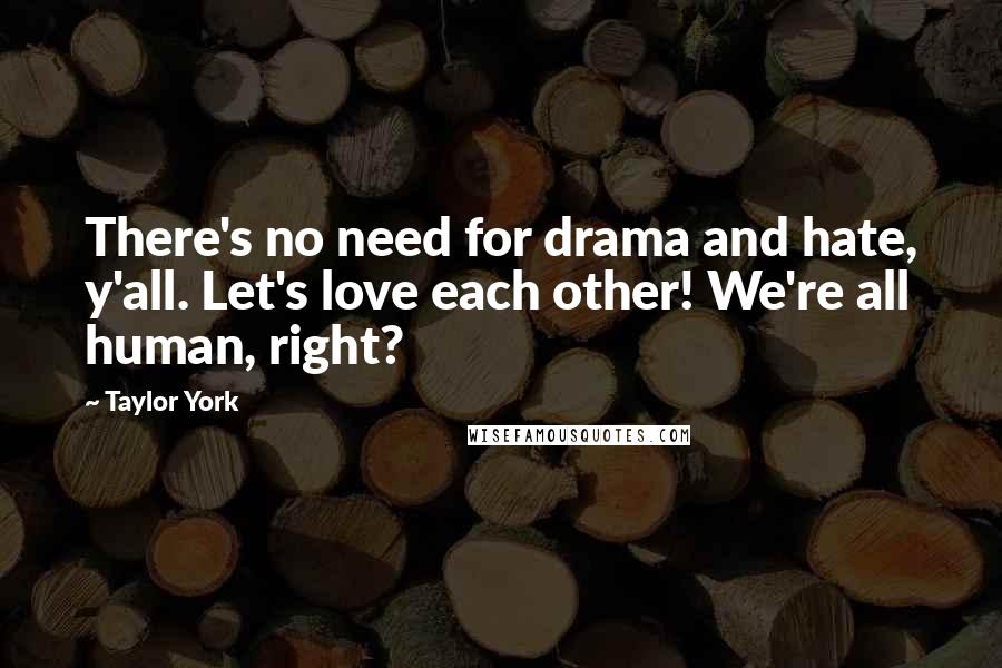 Taylor York Quotes: There's no need for drama and hate, y'all. Let's love each other! We're all human, right?