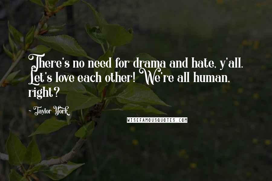 Taylor York Quotes: There's no need for drama and hate, y'all. Let's love each other! We're all human, right?