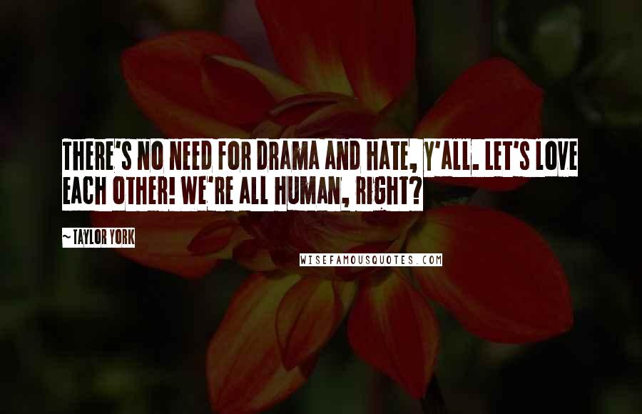 Taylor York Quotes: There's no need for drama and hate, y'all. Let's love each other! We're all human, right?