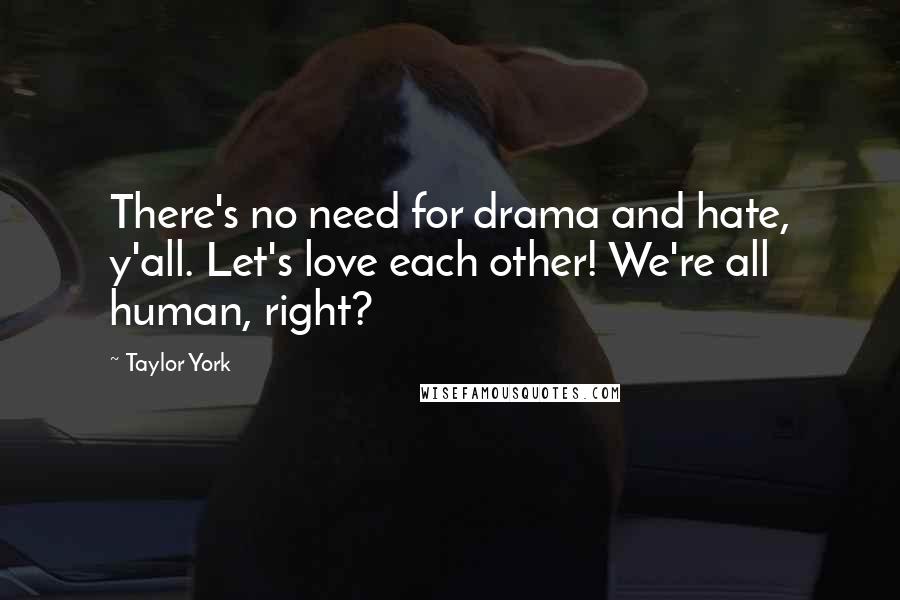 Taylor York Quotes: There's no need for drama and hate, y'all. Let's love each other! We're all human, right?