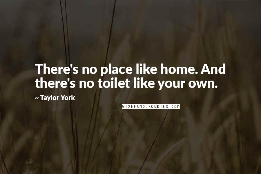 Taylor York Quotes: There's no place like home. And there's no toilet like your own.