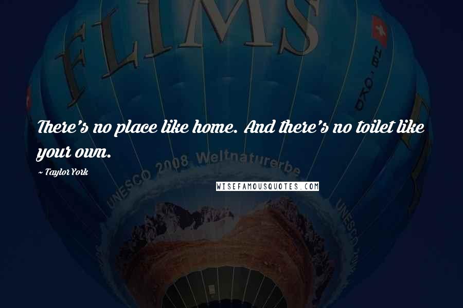 Taylor York Quotes: There's no place like home. And there's no toilet like your own.