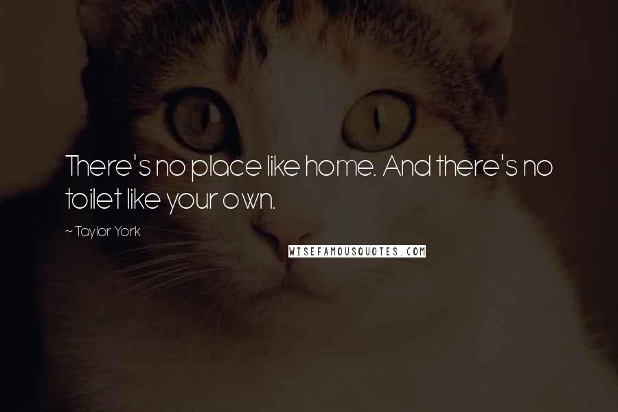 Taylor York Quotes: There's no place like home. And there's no toilet like your own.