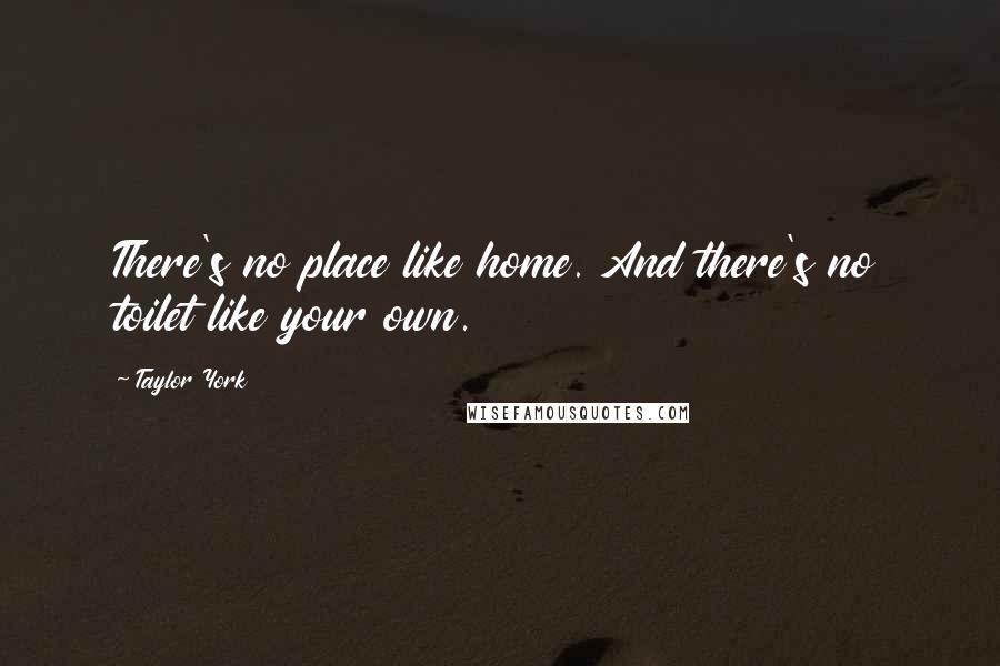 Taylor York Quotes: There's no place like home. And there's no toilet like your own.