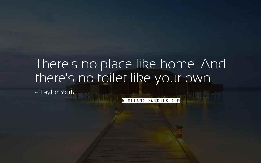 Taylor York Quotes: There's no place like home. And there's no toilet like your own.