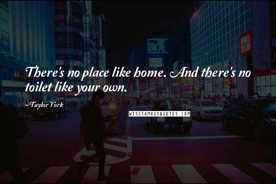 Taylor York Quotes: There's no place like home. And there's no toilet like your own.