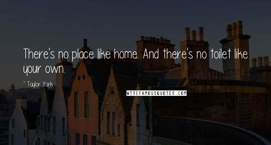Taylor York Quotes: There's no place like home. And there's no toilet like your own.