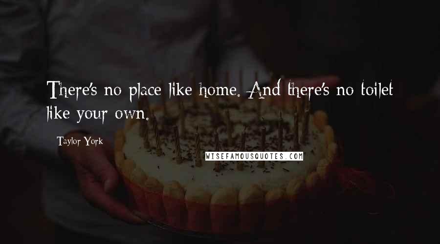 Taylor York Quotes: There's no place like home. And there's no toilet like your own.