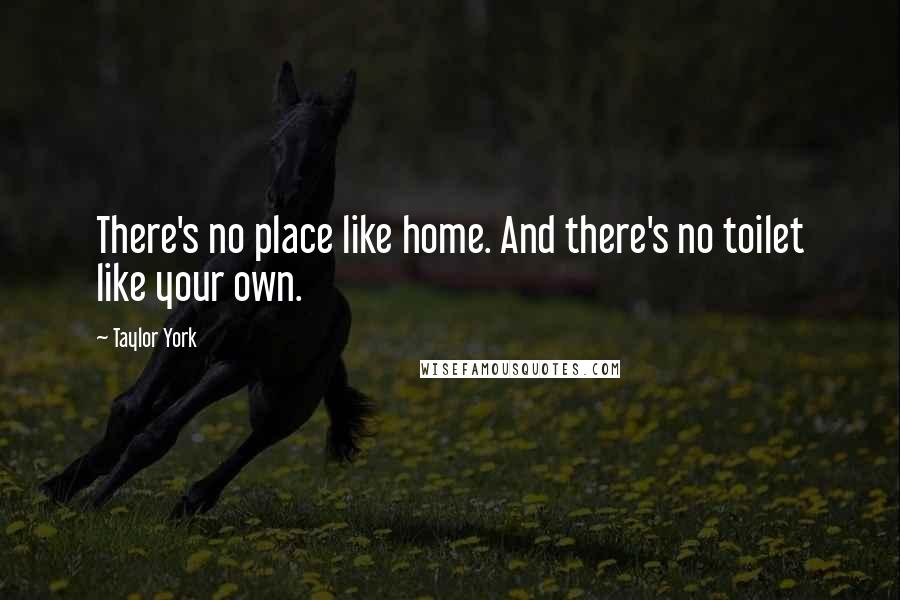 Taylor York Quotes: There's no place like home. And there's no toilet like your own.