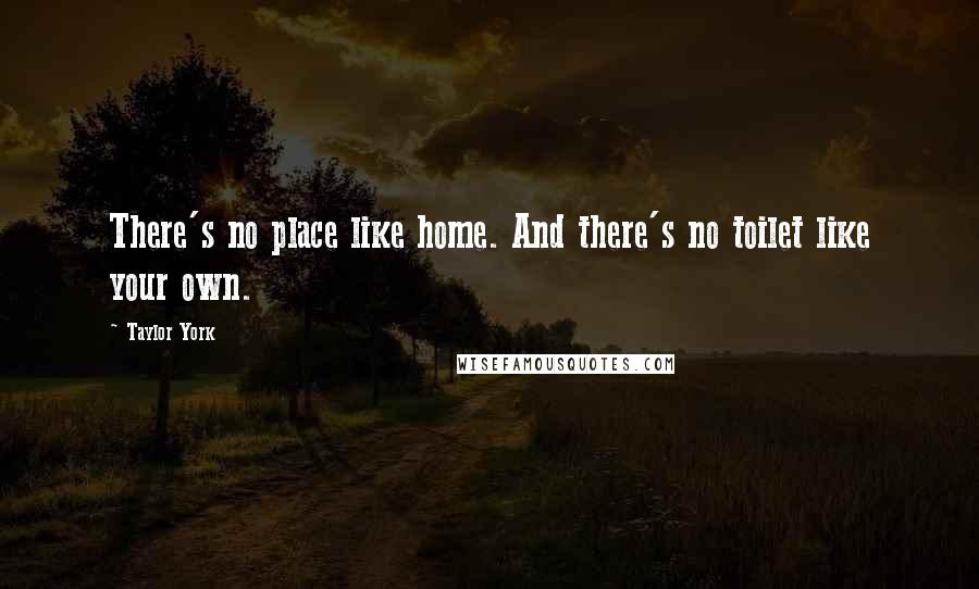 Taylor York Quotes: There's no place like home. And there's no toilet like your own.