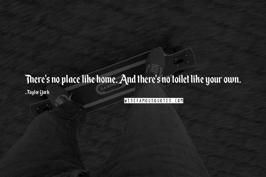 Taylor York Quotes: There's no place like home. And there's no toilet like your own.