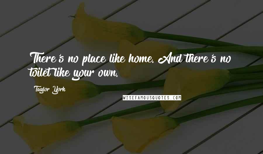 Taylor York Quotes: There's no place like home. And there's no toilet like your own.