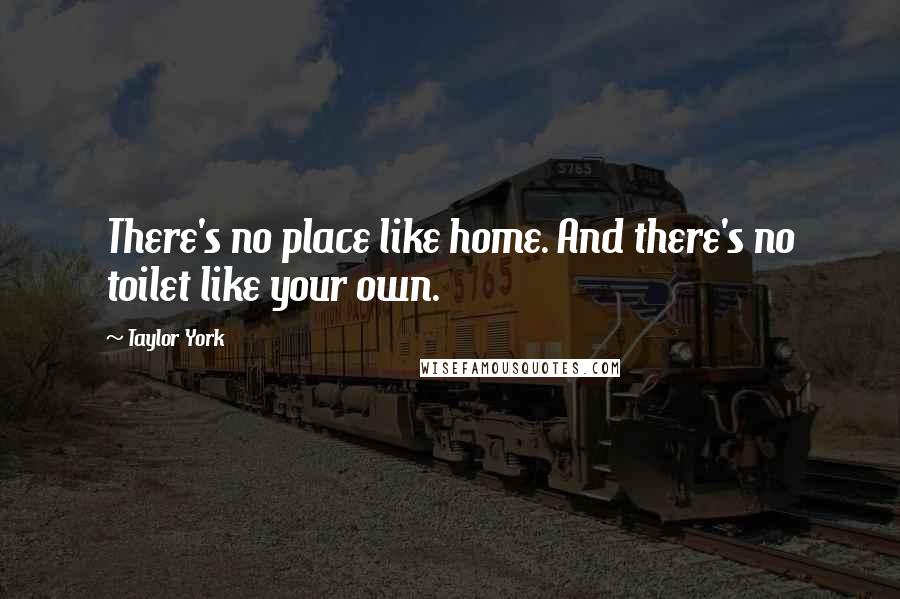 Taylor York Quotes: There's no place like home. And there's no toilet like your own.