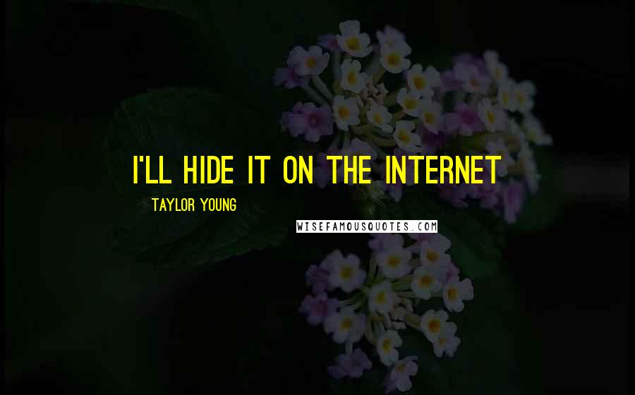 Taylor Young Quotes: I'll hide it on the Internet
