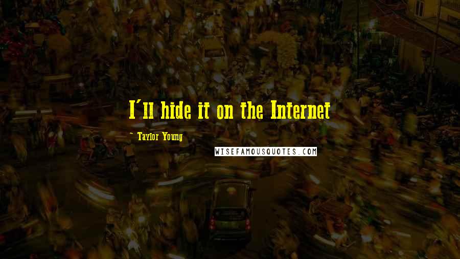 Taylor Young Quotes: I'll hide it on the Internet