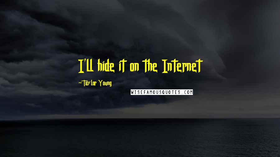 Taylor Young Quotes: I'll hide it on the Internet