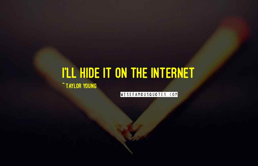 Taylor Young Quotes: I'll hide it on the Internet