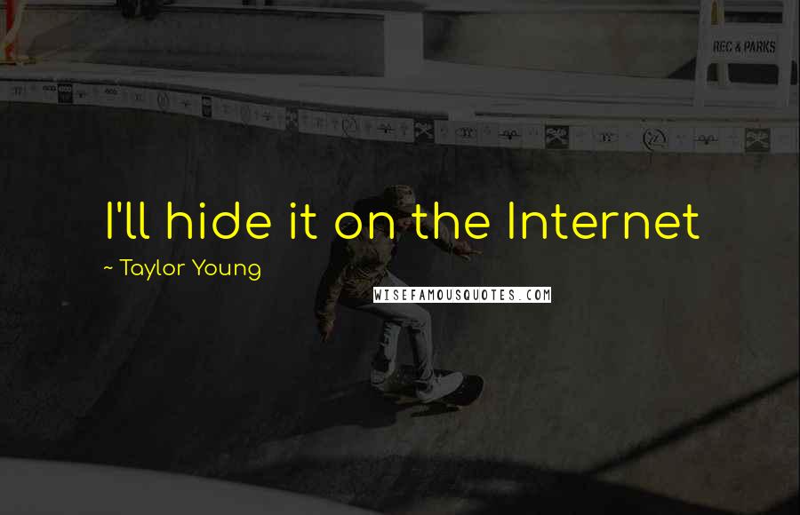 Taylor Young Quotes: I'll hide it on the Internet