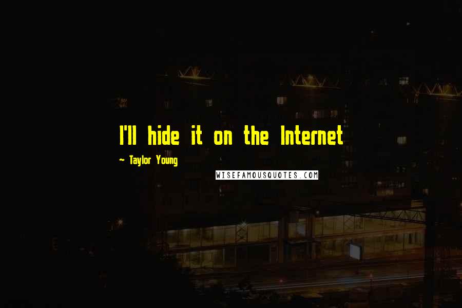 Taylor Young Quotes: I'll hide it on the Internet