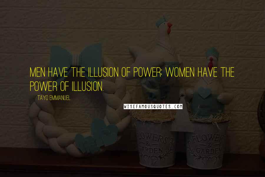 Tayo Emmanuel Quotes: Men have the illusion of power; women have the power of illusion.