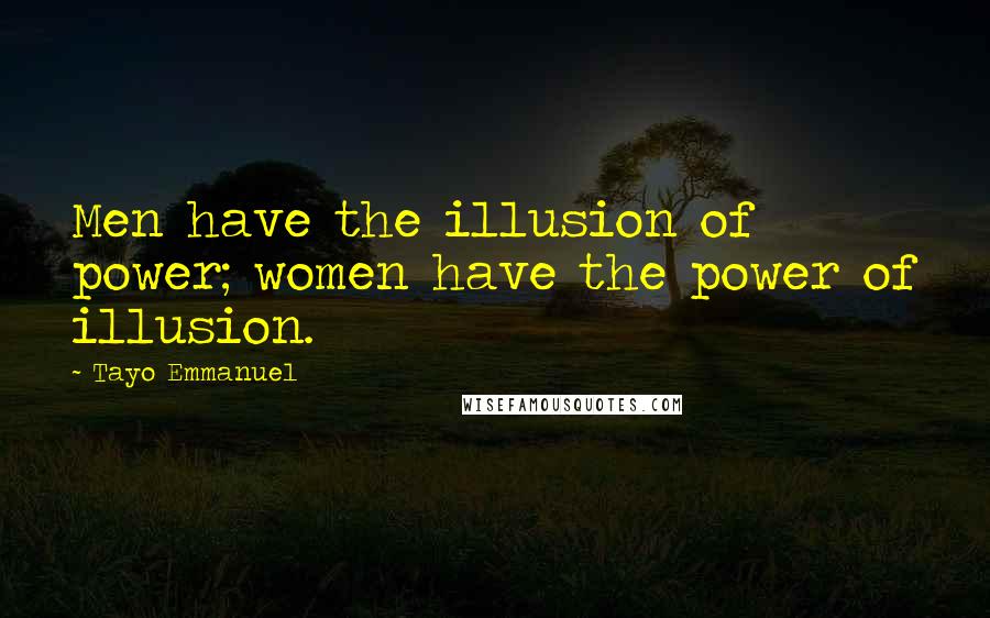 Tayo Emmanuel Quotes: Men have the illusion of power; women have the power of illusion.