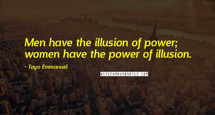 Tayo Emmanuel Quotes: Men have the illusion of power; women have the power of illusion.