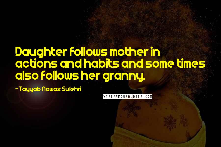 Tayyab Nawaz Sulehri Quotes: Daughter follows mother in actions and habits and some times also follows her granny.