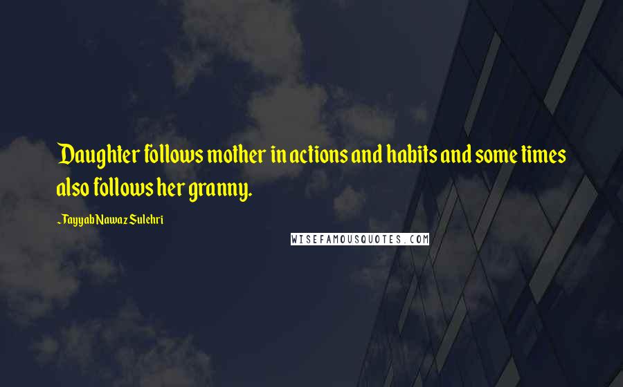 Tayyab Nawaz Sulehri Quotes: Daughter follows mother in actions and habits and some times also follows her granny.