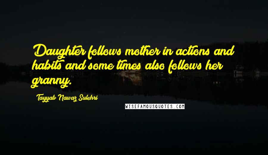 Tayyab Nawaz Sulehri Quotes: Daughter follows mother in actions and habits and some times also follows her granny.