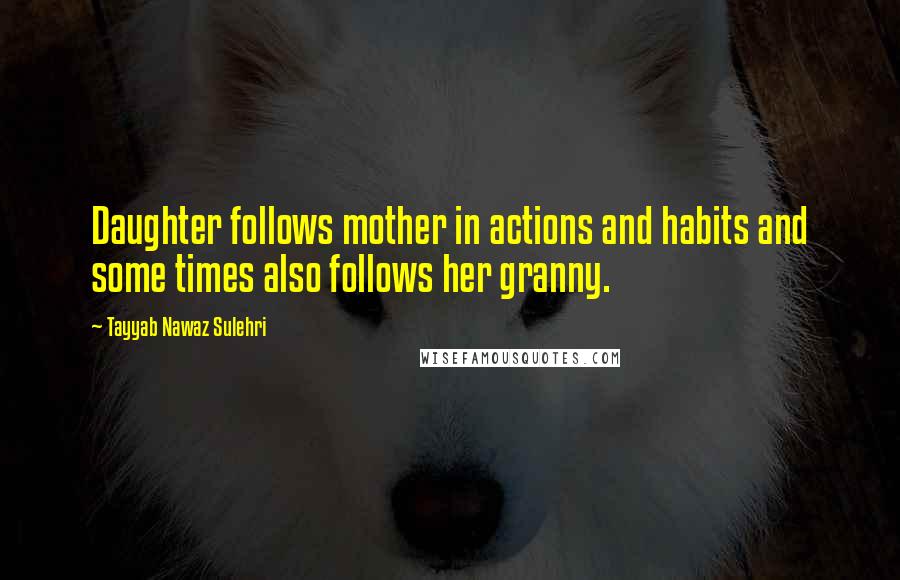 Tayyab Nawaz Sulehri Quotes: Daughter follows mother in actions and habits and some times also follows her granny.