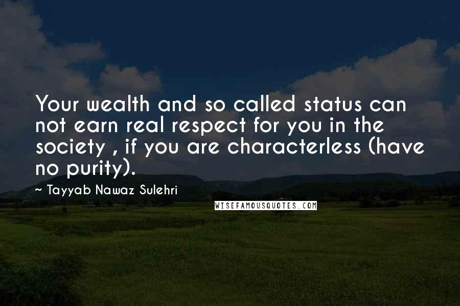 Tayyab Nawaz Sulehri Quotes: Your wealth and so called status can not earn real respect for you in the society , if you are characterless (have no purity).