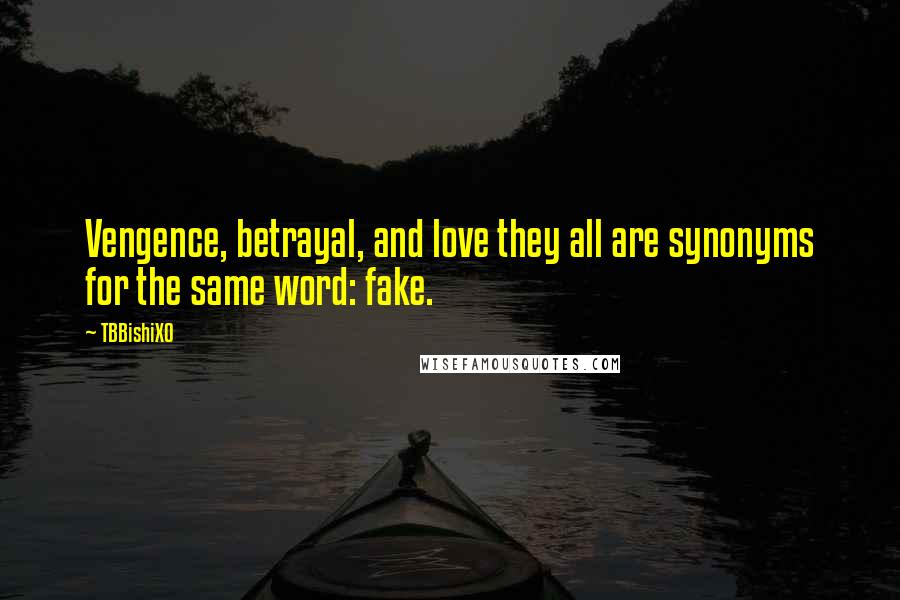 TBBishiXO Quotes: Vengence, betrayal, and love they all are synonyms for the same word: fake.