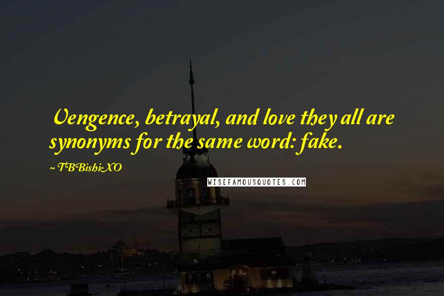 TBBishiXO Quotes: Vengence, betrayal, and love they all are synonyms for the same word: fake.