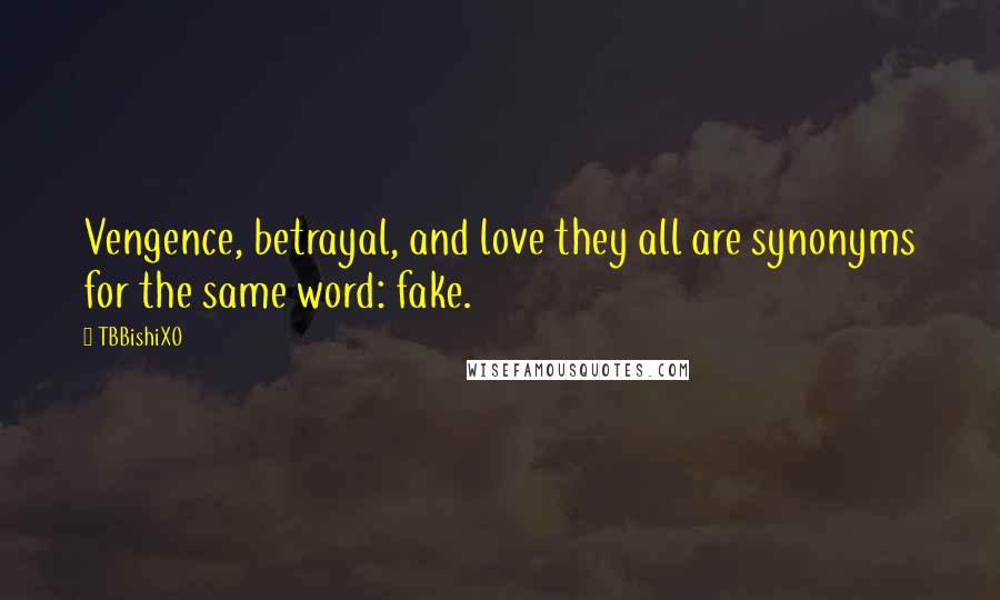 TBBishiXO Quotes: Vengence, betrayal, and love they all are synonyms for the same word: fake.