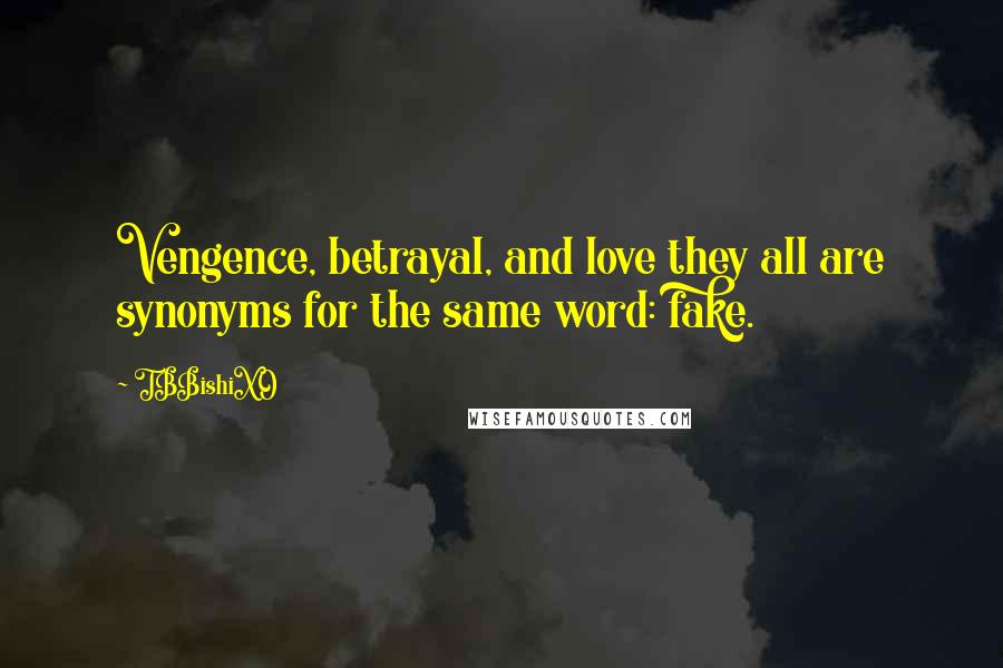 TBBishiXO Quotes: Vengence, betrayal, and love they all are synonyms for the same word: fake.