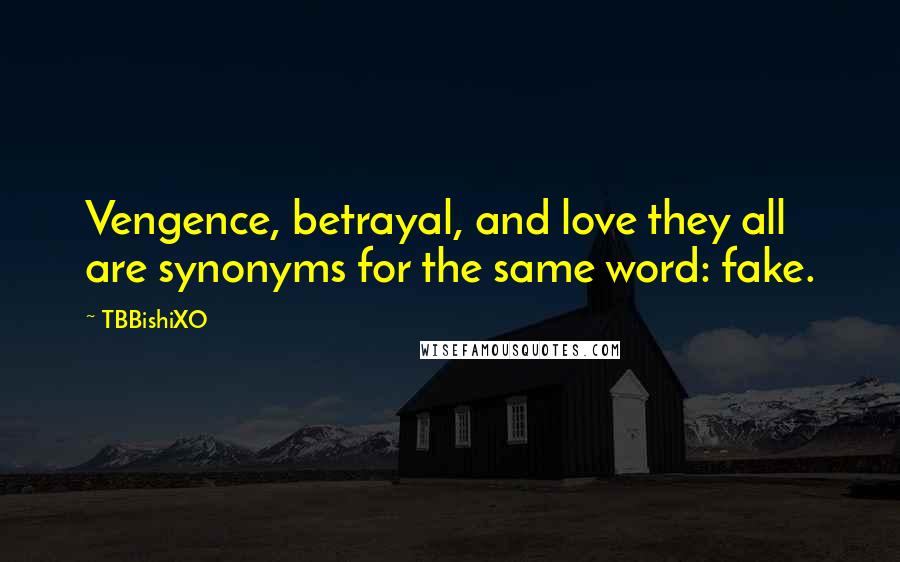 TBBishiXO Quotes: Vengence, betrayal, and love they all are synonyms for the same word: fake.