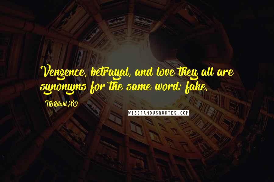 TBBishiXO Quotes: Vengence, betrayal, and love they all are synonyms for the same word: fake.