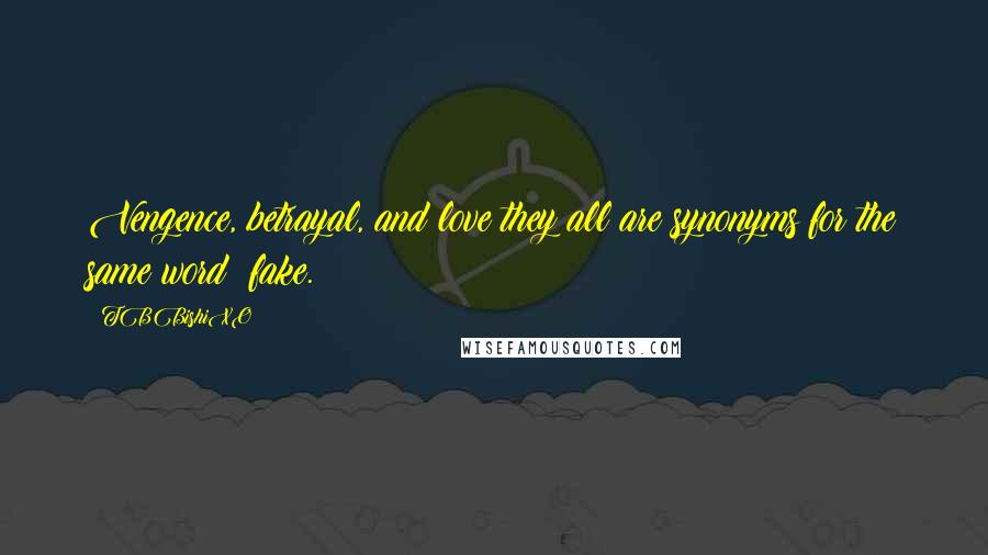 TBBishiXO Quotes: Vengence, betrayal, and love they all are synonyms for the same word: fake.