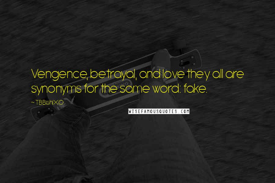 TBBishiXO Quotes: Vengence, betrayal, and love they all are synonyms for the same word: fake.