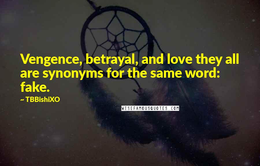 TBBishiXO Quotes: Vengence, betrayal, and love they all are synonyms for the same word: fake.