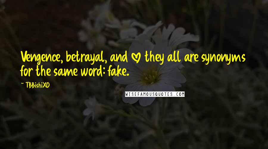 TBBishiXO Quotes: Vengence, betrayal, and love they all are synonyms for the same word: fake.